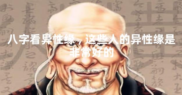 八字看异性缘,这些人的异性缘是非常好的